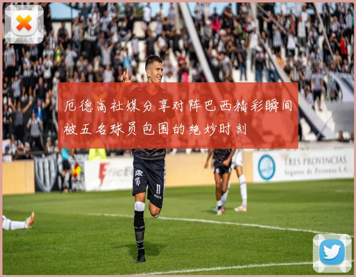 厄德高社媒分享对阵巴西精彩瞬间被五名球员包围的绝妙时刻