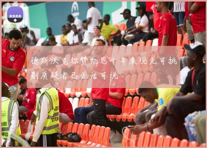 德斯沃克称赞凯恩十年表现无可挑剔质疑者已无话可说