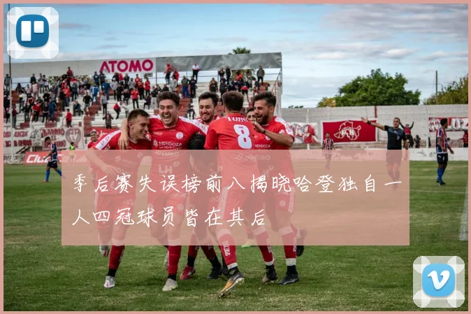 季后赛失误榜前八揭晓哈登独自一人四冠球员皆在其后