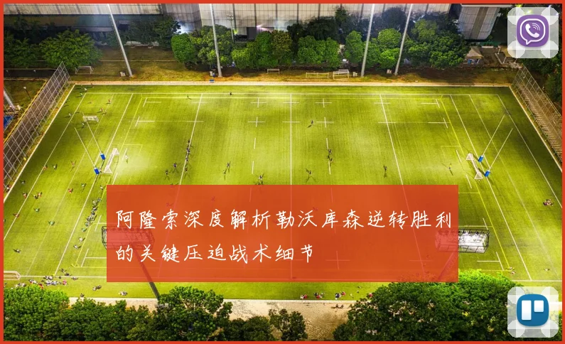 阿隆索深度解析勒沃库森逆转胜利的关键压迫战术细节