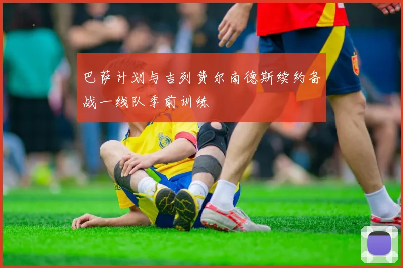 巴萨计划与吉列费尔南德斯续约备战一线队季前训练
