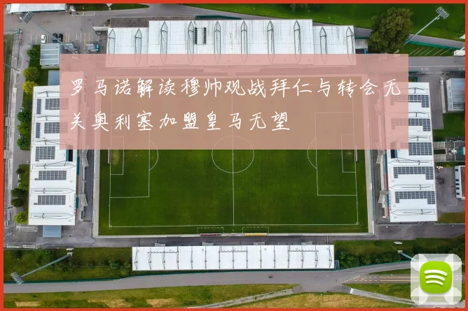 罗马诺解读穆帅观战拜仁与转会无关奥利塞加盟皇马无望