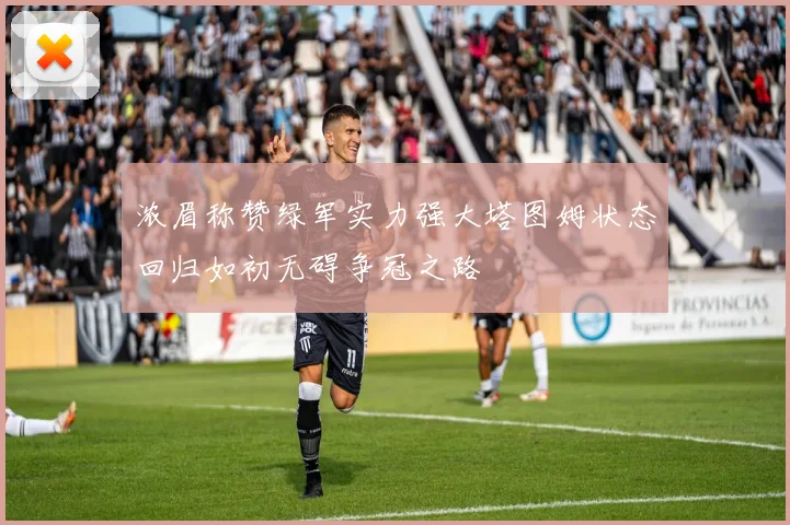 浓眉称赞绿军实力强大塔图姆状态回归如初无碍争冠之路