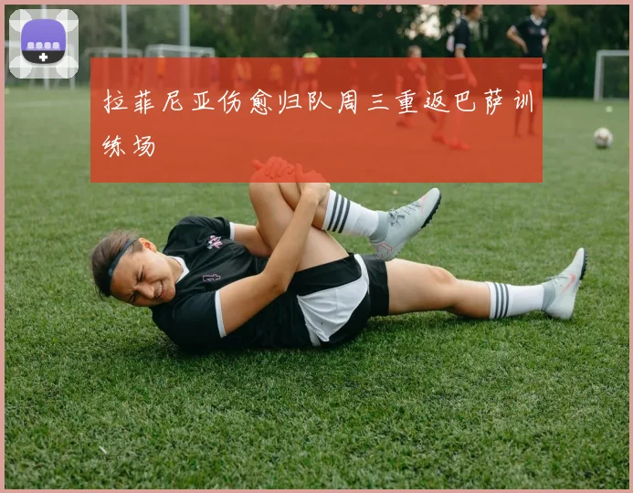 拉菲尼亚伤愈归队周三重返巴萨训练场
