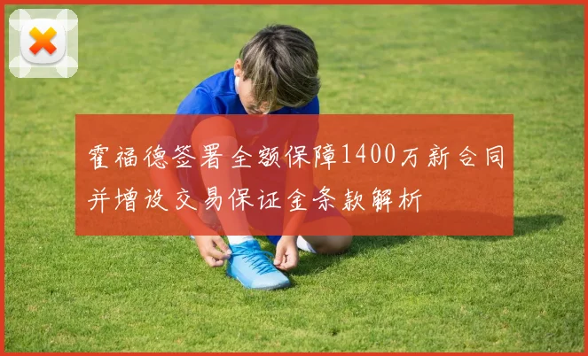 霍福德签署全额保障1400万新合同并增设交易保证金条款解析